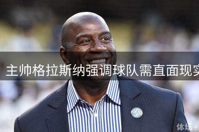 主帅格拉斯纳强调球队需直面现实自我革新