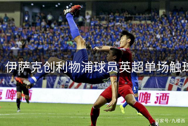 伊萨克创利物浦球员英超单场触球新低纪录